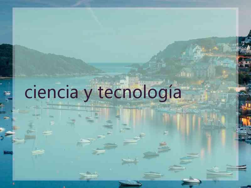 ciencia y tecnología