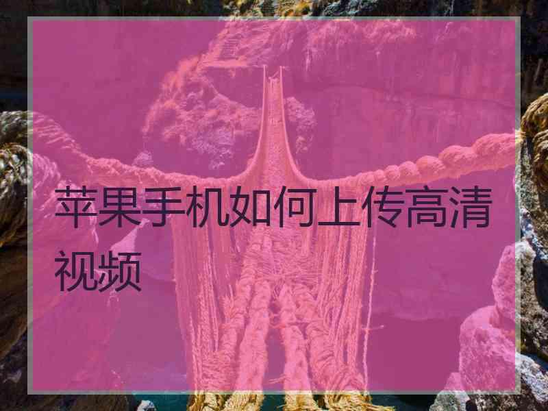 苹果手机如何上传高清视频