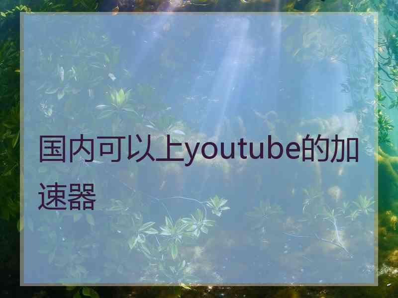 国内可以上youtube的加速器