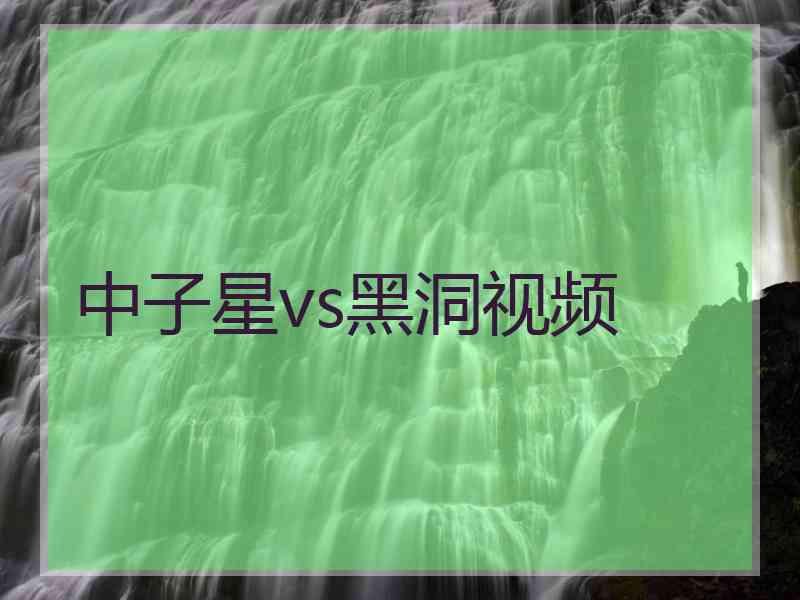 中子星vs黑洞视频