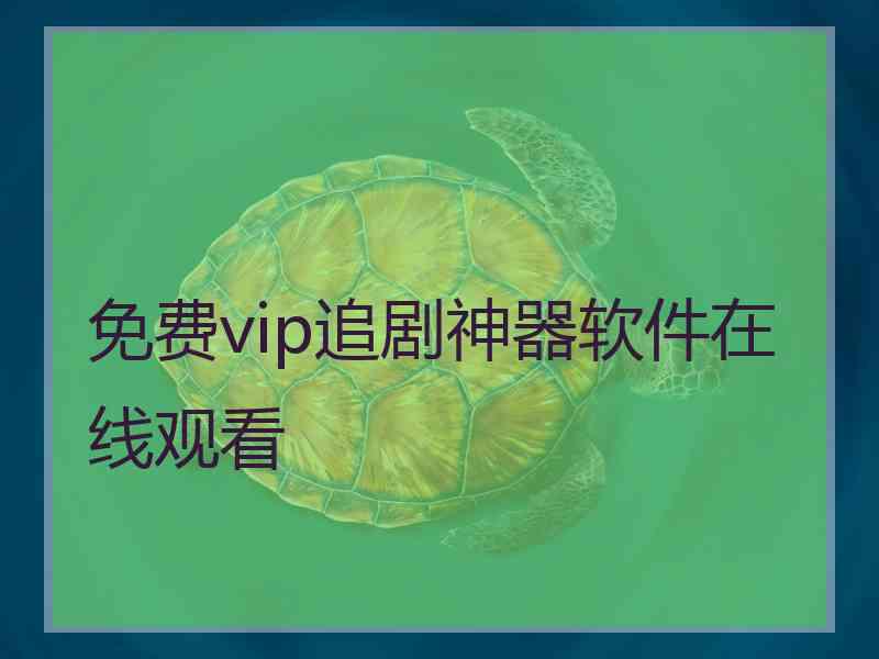 免费vip追剧神器软件在线观看