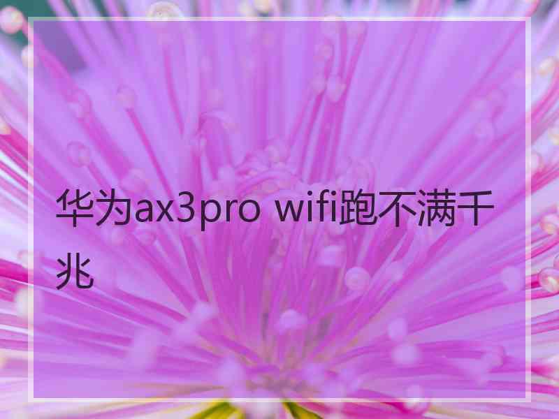 华为ax3pro wifi跑不满千兆