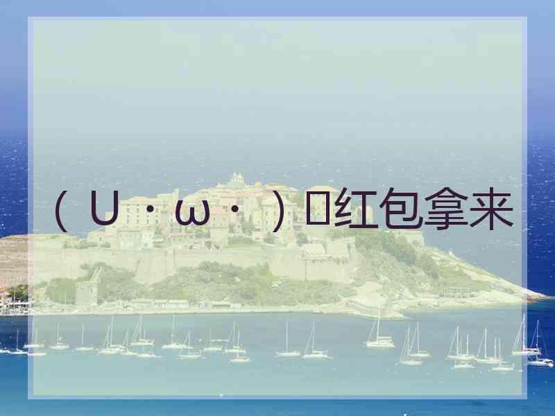 （Ｕ・ω・）⊃红包拿来