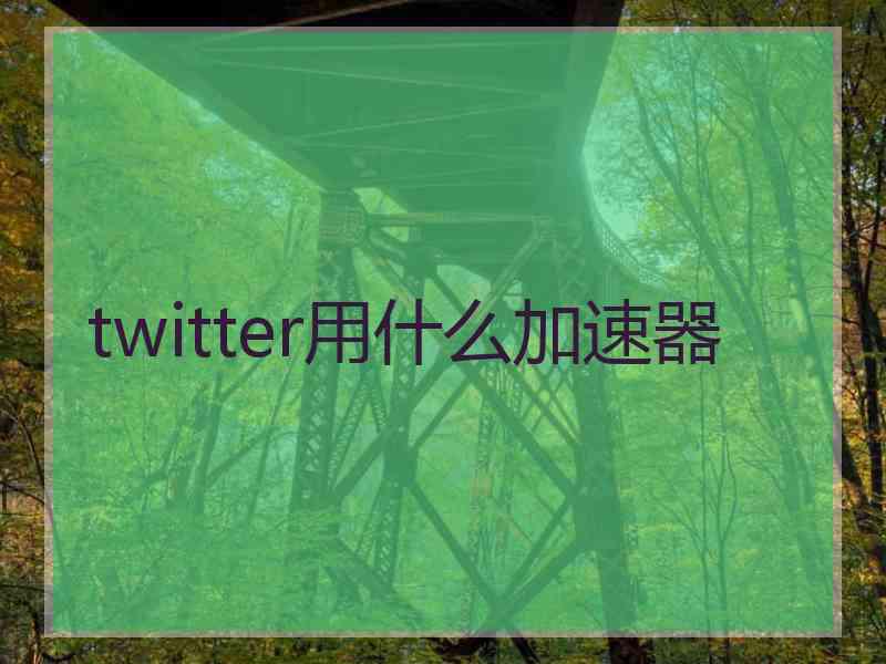 twitter用什么加速器