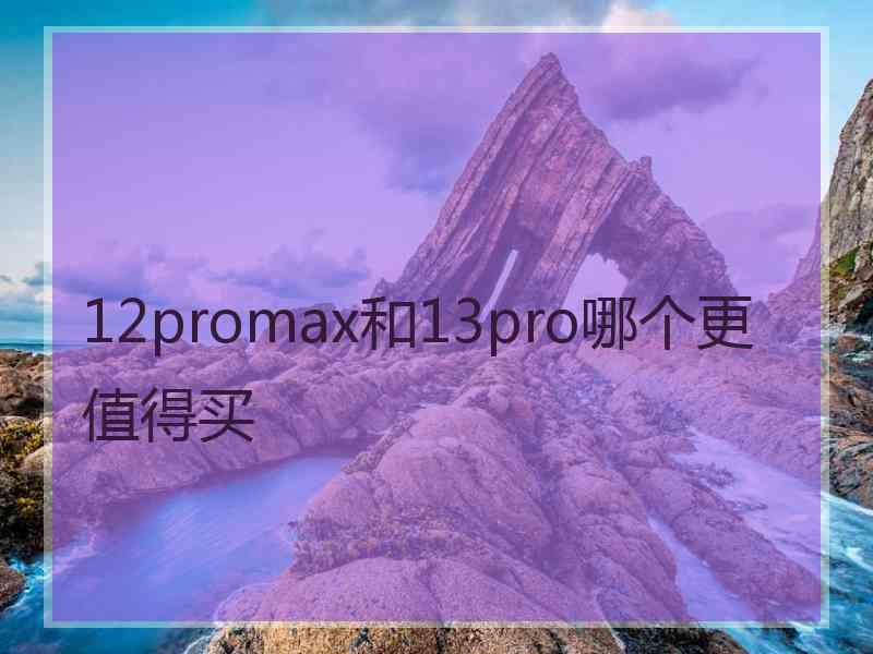 12promax和13pro哪个更值得买