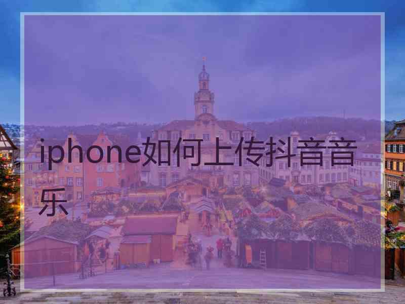 iphone如何上传抖音音乐