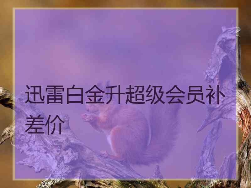 迅雷白金升超级会员补差价