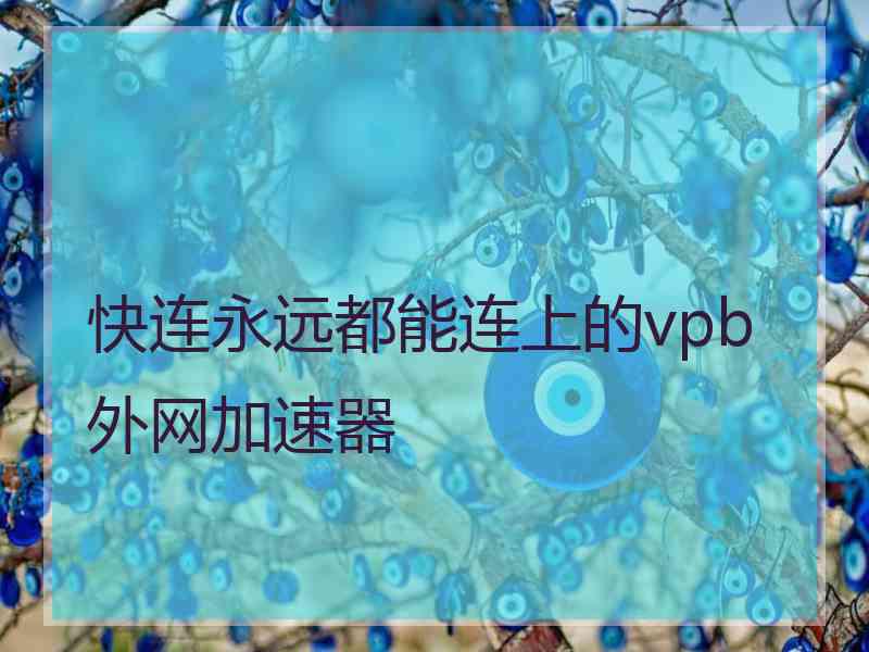 快连永远都能连上的vpb外网加速器