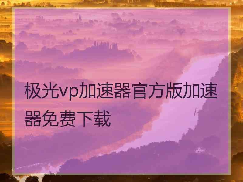 极光vp加速器官方版加速器免费下载