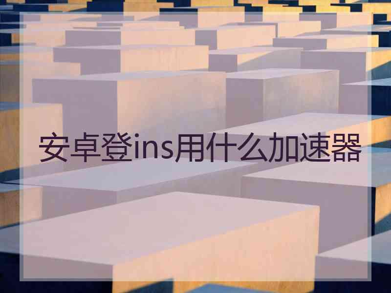 安卓登ins用什么加速器