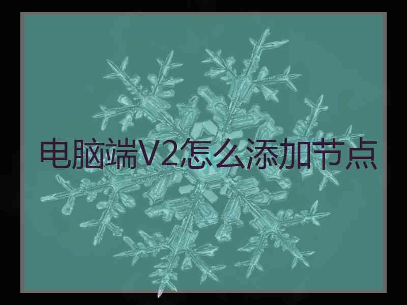 电脑端V2怎么添加节点