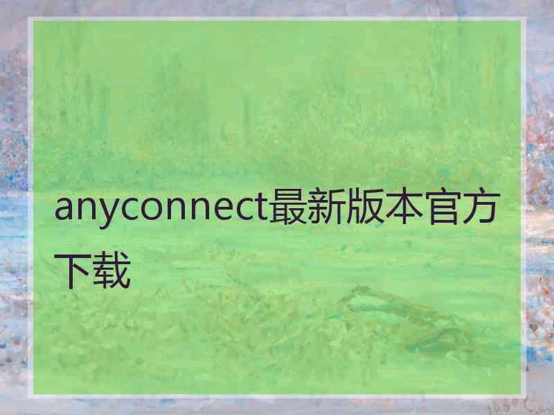 anyconnect最新版本官方下载