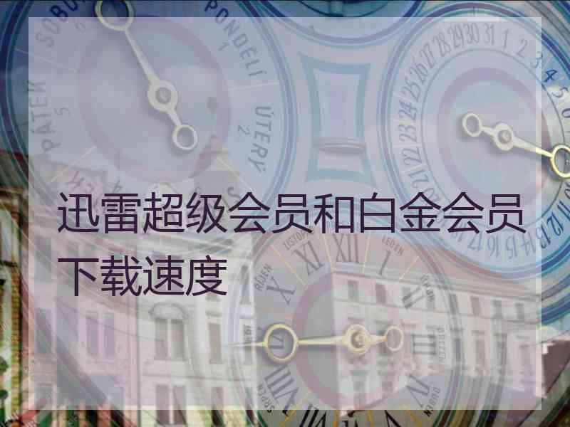 迅雷超级会员和白金会员下载速度