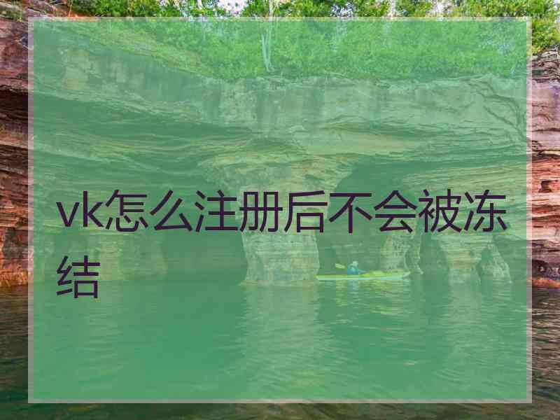 vk怎么注册后不会被冻结