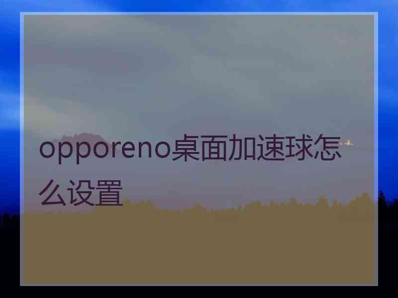 opporeno桌面加速球怎么设置