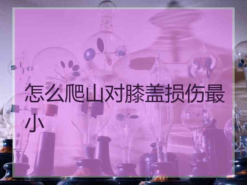 怎么爬山对膝盖损伤最小