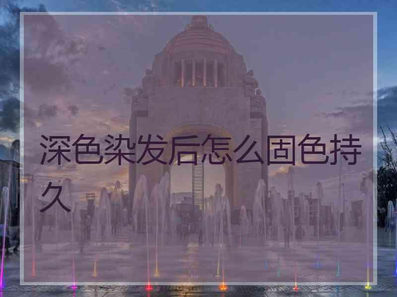 深色染发后怎么固色持久