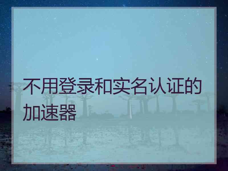 不用登录和实名认证的加速器