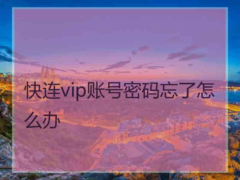 快连vip账号密码忘了怎么办