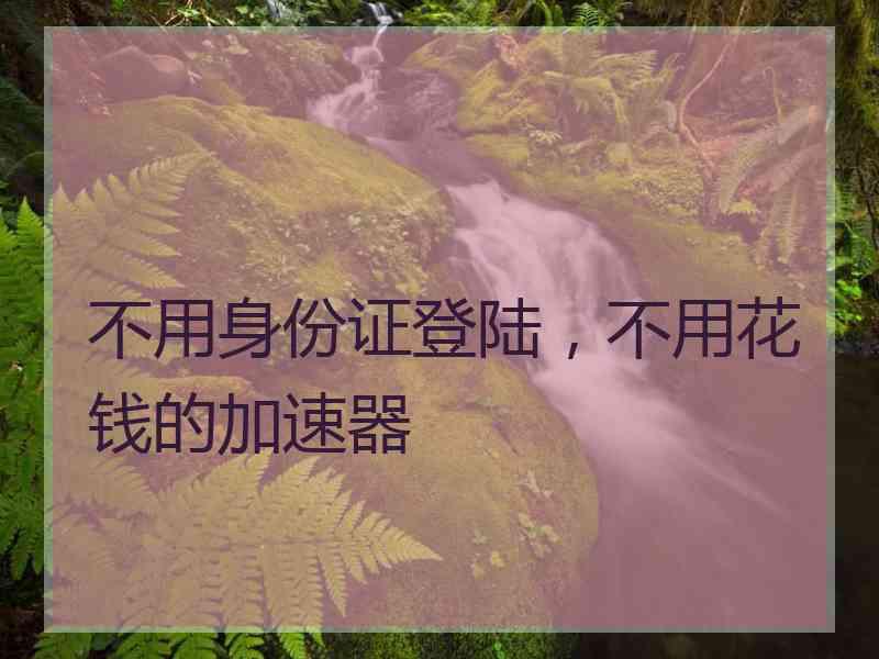 不用身份证登陆，不用花钱的加速器