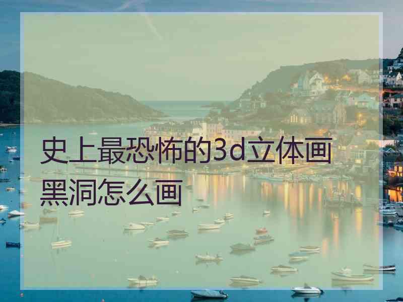 史上最恐怖的3d立体画 黑洞怎么画