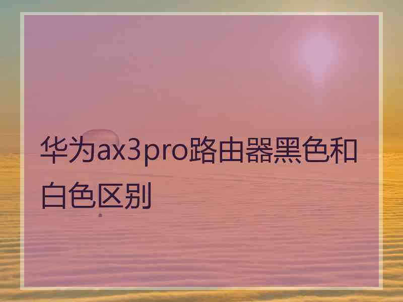 华为ax3pro路由器黑色和白色区别