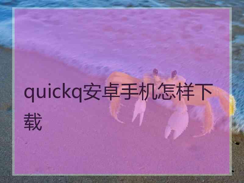 quickq安卓手机怎样下载