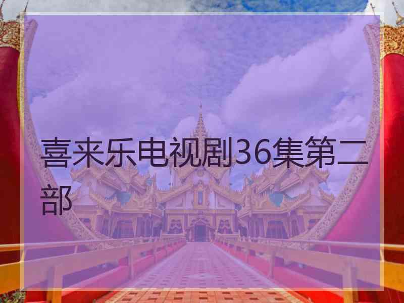 喜来乐电视剧36集第二部