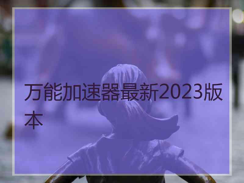 万能加速器最新2023版本