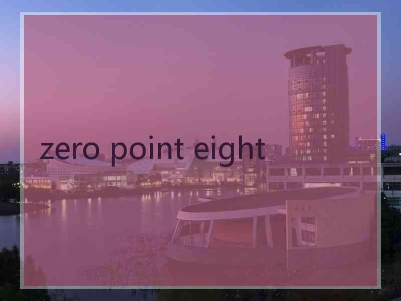 zero point eight