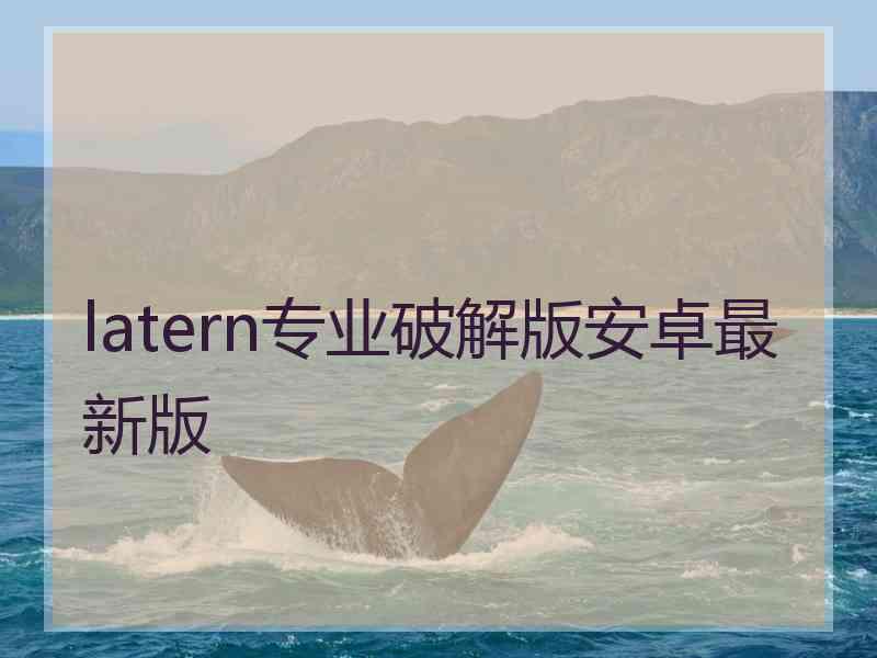 latern专业破解版安卓最新版