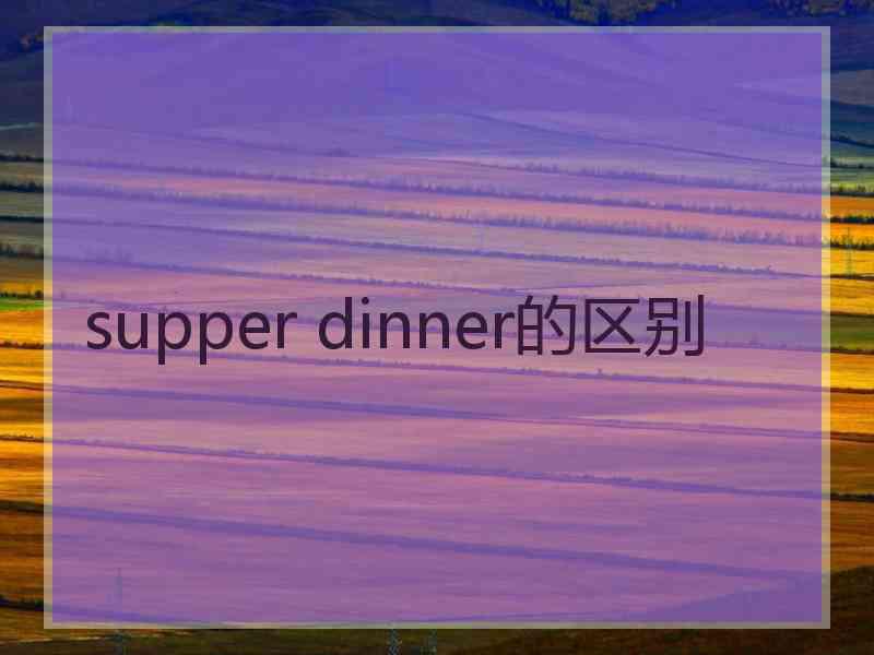 supper dinner的区别