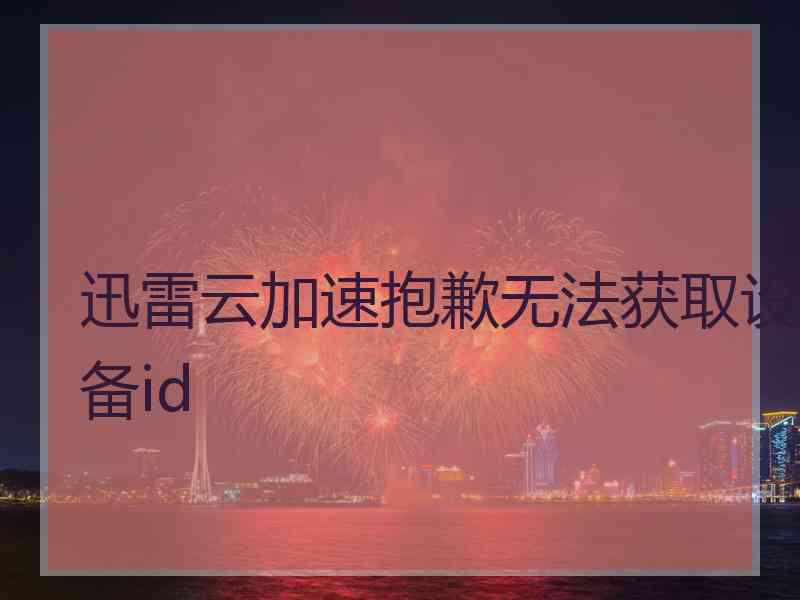 迅雷云加速抱歉无法获取设备id