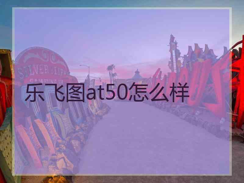 乐飞图at50怎么样