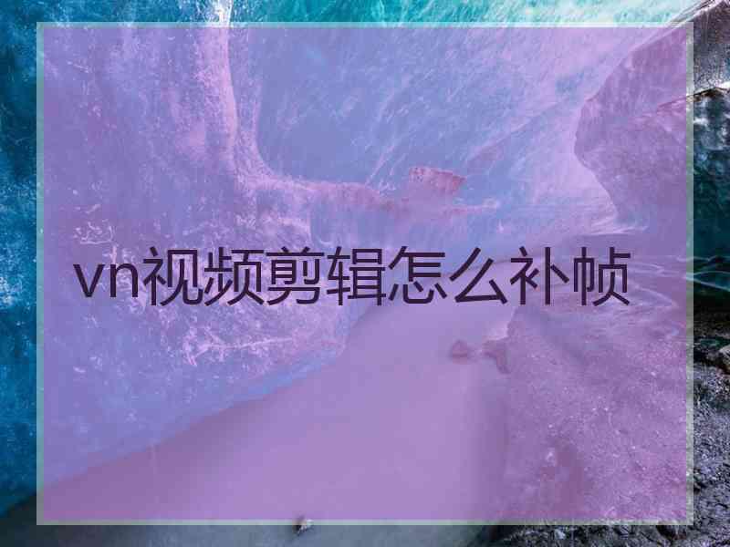 vn视频剪辑怎么补帧