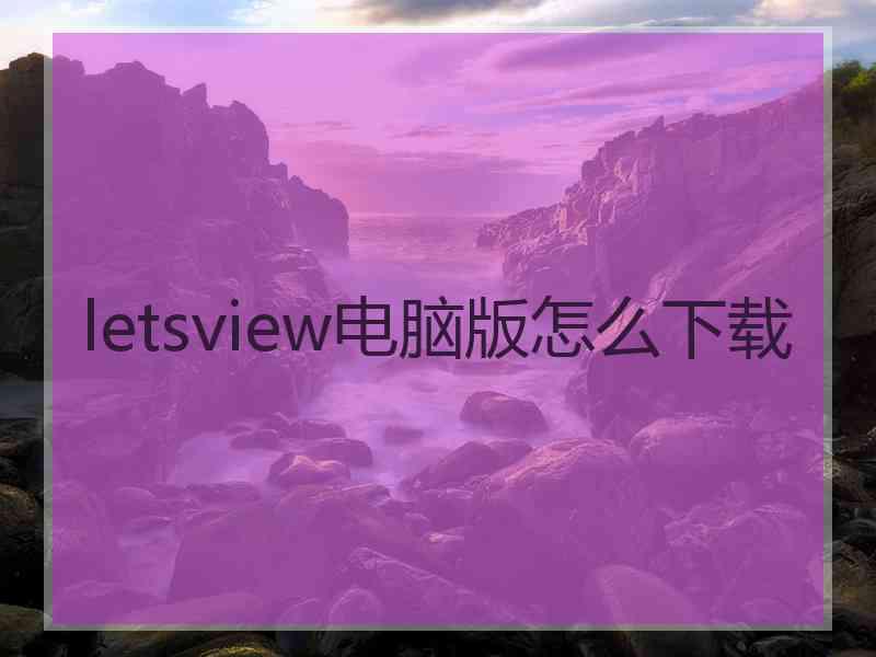 letsview电脑版怎么下载